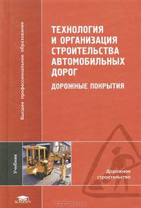 Технология и организация строительства автомобильных дорог. Дорожные покрытия. Учебник для вузов