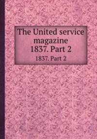 The United service magazine. 1837. Part 2