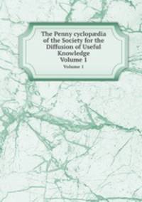 The Penny cyclopdia of the Society for the Diffusion of Useful Knowledge. Volume 1