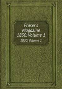 Fraser`s Magazine. 1830. Volume 1
