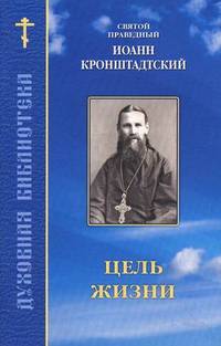 Цель жизни. По творениям святого праведного Иоанна Кронштадтского
