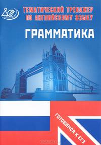 Тематический тренажер. Английский язык. Грамматика. Готовимся к ЕГЭ