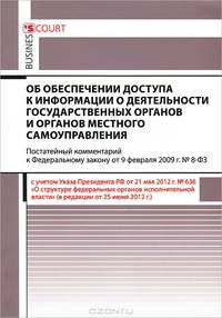 Комментарий к Федеральному закону "Об обеспечении доступа к информации о деятельности государственных органов и органов местного управления" (постатейный). Постатейный комментарий к Федеральному закону от 9.02.2009 г. №8-ФЗ