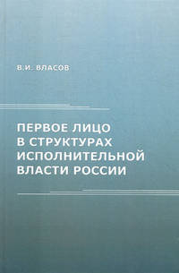 Первое лицо в структурах исполнительной власти России: монография