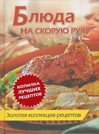 Блюда на скорую руку. Золотая коллекция рецептов