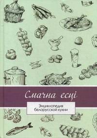 Смачна есцi. Энциклопедия белорусской кухни
