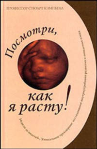 Посмотри, как я расту!: Уникальное трехмерное еженедельное исследование внутриутробного развития и поведения плода / Пер. с англ.