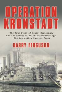 Operation Kronstadt: The True Story of Honor, Espionage, and the Rescue of Britain's Greatest Spy, the Man with a Hundred Faces