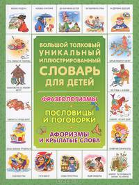 Большой толковый уникальный иллюстрированный словарь для детей. Фразеологизмы. Пословицы и поговорки. Афоризмы и крылатые слова