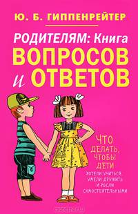 Родителям. Книга вопросов и ответов. Что делать, чтобы дети хотели учиться, умели дружить и росли самостоятельными