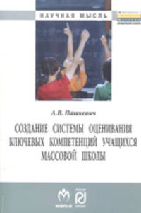Создание системы оценивания ключевых компетенций учащихся массовой школы: Монография / А.В. Пашкевич. - (Научная мысль).