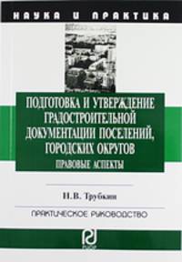 Подготовка и утверждение градостроительной документации поселений, городских округов. Правовые аспекты: Монография / Н.В. Трубкин. - (Наука и практика).
