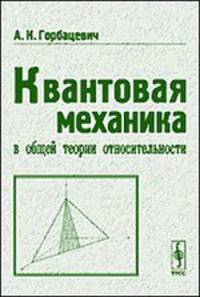 Квантовая механика в общей теории относительности. Основные принципы и элементарные приложения - 3 изд.