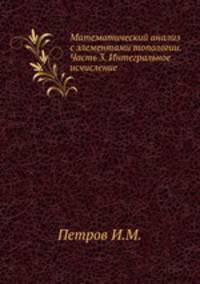 Математический анализ с элементами топологии. Часть 3. Интегральное исчисление