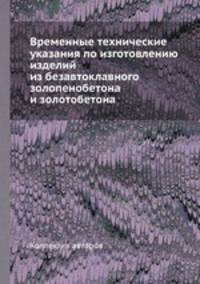 Временные технические указания по изготовлению изделий из безавтоклавного золопенобетона и золотобетона