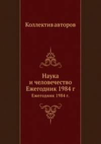 Наука и человечество. Ежегодник 1984 г.