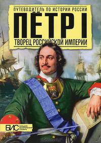 Петр I. Творец Российской Империи. Путеводитель по истории России