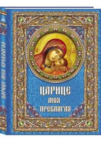 Царице моя Преблагая. Богоматерь. Описание Ее земной жизни и Ее чудотворных икон