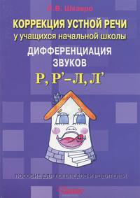 Коррекция устной речи у учащихся начальной школы. Дифференциация звуков Р, Р'-Л, Л': пособие для логопедов и родителей