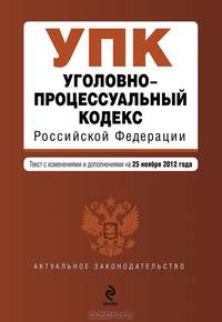 Уголовно-процессуальный кодекс Российской Федерации (текст с изменениями и дополнениями на 25 ноября 2012 года)