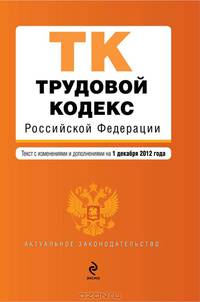 Трудовой кодекс Российской Федерации (текст с изменениями и дополнениями на 1 декабря 2012 года)