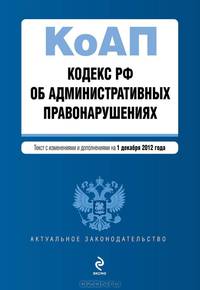 Кодекс Российской Федерации об административных правонарушениях (текст с изменениями и дополнениями на 1 декабря 2012 года)