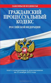 Гражданский процессуальный кодекс Российской Федерации (текст с изменениями и дополнениями на 25 ноября 2012 года)
