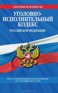 Уголовно-исполнительный кодекс Российской Федерации (текст с изменениями и дополнениями на 25 ноября 2012 года)