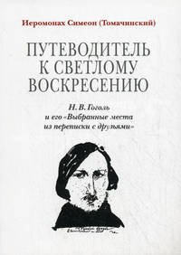 Путеводитель к светлому Воскресению. Н. В. Гоголь и его "Выбранные места из переписки с друзьями"