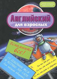 Английский для взрослых инопланетян. Вспомнить все. 15 основных тем и первые 500 слов для начала общения