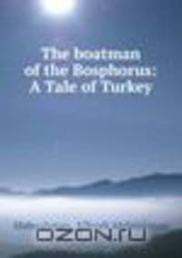 The boatman of the Bosphorus. A tale of Turkey