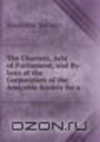 The Charters, Acts of Parliament, and By-laws of the Corporation of the Amicable Society for a .