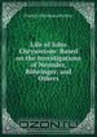 Life of John Chrysostom: Based on the Investigations of Neander, Bohringer, and Others