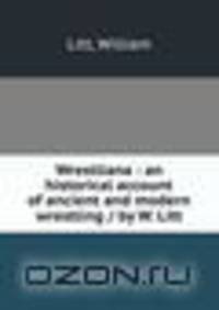 Wrestliana : an historical account of ancient and modern wrestling / by W. Litt