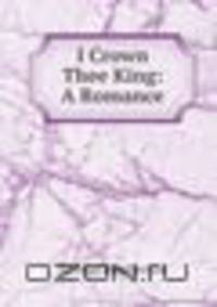 I Crown Thee King: A Romance