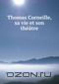 Thomas Corneille, sa vie et son theatre