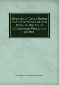 Reports of Cases Ruled and Determined at Nisi Prius, in the Court of Common Pleas, and on the .