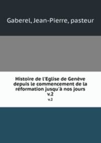 Histoire de l`Eglise de Genve depuis le commencement de la rformation jusqu` nos jours. v.2