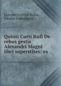 Quinti Curti Rufi De rebus gestis Alexandri Magni libri superstites: ex .