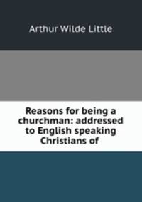 Reasons for being a churchman: addressed to English speaking Christians of .
