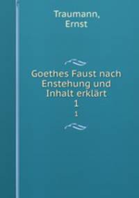 Goethes Faust nach Enstehung und Inhalt erklrt. 1