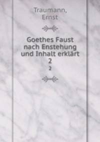 Goethes Faust nach Enstehung und Inhalt erklrt. 2