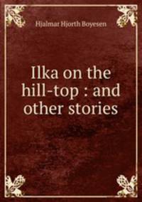 Ilka on the hill-top : and other stories