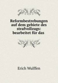 Reformbestrebungen auf dem gebiete des strafvollzugs: bearbeitet fr das .