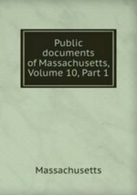 Public documents of Massachusetts, Volume 10, Part 1