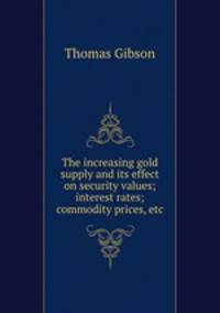 The increasing gold supply and its effect on security values; interest rates; commodity prices, etc