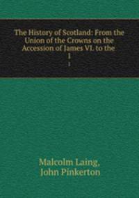 The History of Scotland: From the Union of the Crowns on the Accession of James VI. to the .. 1