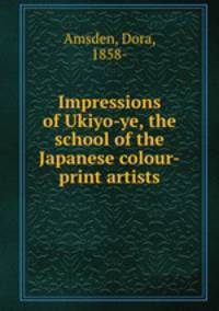 Impressions of Ukiyo-ye, the school of the Japanese colour-print artists