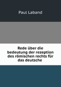 Rede ber die bedeutung der rezeption des rmischen rechts fr das deutsche .
