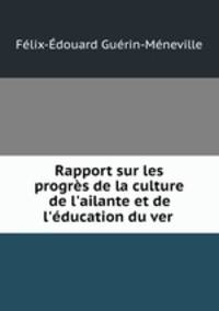 Rapport sur les progrs de la culture de l`ailante et de l`ducation du ver .